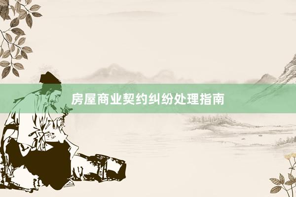 房屋商业契约纠纷处理指南